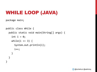 @ixchelruiz @aalmiray
WHILE LOOP (JAVA)
package main;
public class While {
public static void main(String[] args) {
int i = 0;
while(i <= 3) {
System.out.println(i);
i++;
}
}
}
 