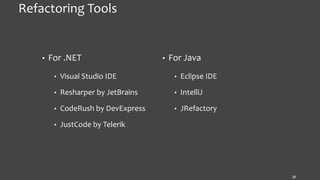 Refactoring Tools
• For .NET
• Visual Studio IDE
• Resharper by JetBrains
• CodeRush by DevExpress
• JustCode by Telerik
28
• For Java
• Eclipse IDE
• IntelliJ
• JRefactory
 