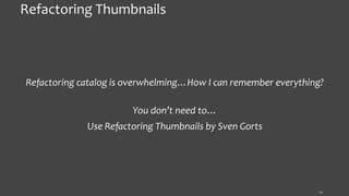 34
Refactoring Thumbnails
Refactoring catalog is overwhelming…How I can remember everything?
You don’t need to…
Use Refactoring Thumbnails by Sven Gorts
 