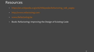 Resources
• https://en.wikipedia.org/wiki/Wikipedia:Refactoring_talk_pages
• http://www.refactoring.com
• www.Refactoring.be
• Book: Refactoring: Improving the Design of Existing Code
42
 