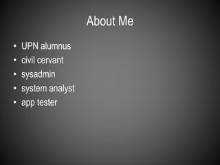 About Me 
• UPN alumnus 
• civil cervant 
• sysadmin 
• system analyst 
• app tester 
 