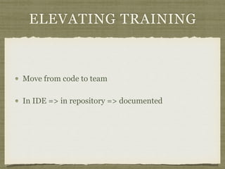 ELEVATING TRAINING
Move from code to team
In IDE => in repository => documented
 