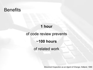 Benefits
1 hour
of code review prevents
~100 hours
of related work
Document Inspection as an Agent of Change, Holland, 1999
 