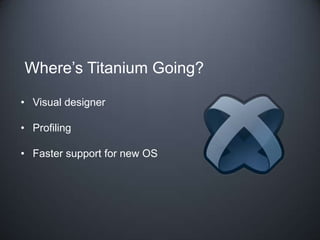 Where’s Titanium Going?

• Visual designer

• Profiling

• Faster support for new OS
 