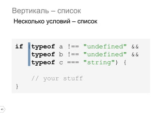 41
if (typeof a !== "undefined" &&
typeof b !== "undefined" &&
typeof c === "string") {
// your stuff
}
Вертикаль – список
Несколько условий – список
 
