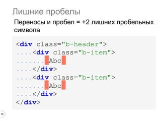 56
<div class="b-header">
....<div class="b-item">
........Abc
....</div>
....<div class="b-item">
........Abc
....</div>
</div>
Лишние пробелы
Переносы и пробел = +2 лишних пробельных
символа
 