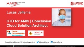 Lucas Jellema
CTO for AMIS | Conclusion
Cloud Solution Architect
Oracle Groundbreakers APAC Virtual Tour 2020 | Code with Honor
lucas.jellema@amis.nl | technology.amis.nl | @lucasjellema | lucas-jellema
 