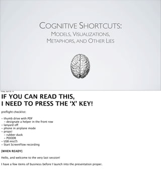 COGNITIVE SHORTCUTS:
MODELS, VISUALIZATIONS,
METAPHORS, AND OTHER LIES
Friday, April 25, 14
[TAKE A DEEP BREATH!]
Programming is hard. I mean, it’s not [ADVANCE] quantum physics...
 
