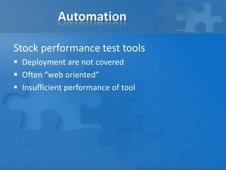 Automation
Stock performance test tools
 Deployment are not covered
 Often “web oriented”
 Insufficient performance of ...
