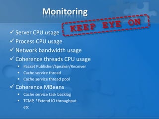 Monitoring
 Server CPU usage
 Process CPU usage
 Network bandwidth usage
 Coherence threads CPU usage
 Packet Publish...