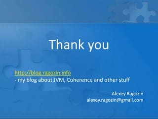 Thank you
Alexey Ragozin
alexey.ragozin@gmail.com
http://blog.ragozin.info
- my blog about JVM, Coherence and other stuff
 