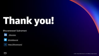 © 2021, Amazon Web Services, Inc. or its affiliates. All rights reserved.
Thank you!
© 2021, Amazon Web Services, Inc. or its affiliates. All rights reserved.
Bhuvaneswari Subramani
https://bhuvana.pro/
/bhuvanas
@installjournal
 