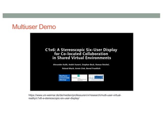 Multiuser Demo
https://www.uni-weimar.de/de/medien/professuren/vr/research/multi-user-virtual-
reality/c1x6-a-stereoscopic-six-user-display/
 