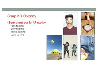 Snap AR Overlay
• Several methods for AR overlay
• Face tracking
• Body tracking
• Marker tracking
• World tracking
 