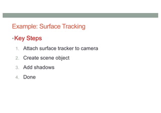 Example: Surface Tracking
•Key Steps
1. Attach surface tracker to camera
2. Create scene object
3. Add shadows
4. Done
 