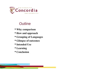 Outline
 Why comparison
 How and approach
 Grouping of Languages
 Glimpse of outcomes
 Intended Use
 Learning
 Conclusion
 