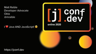 Matt Raible
Developer Advocate
Okta
@mraible
I ❤ Java AND JavaScript! 🤓
https://jconf.dev
 