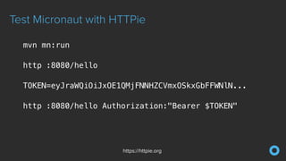 Test Micronaut with HTTPie
https://httpie.org
mvn mn:run
http :8080/hello
TOKEN=eyJraWQiOiJxOE1QMjFNNHZCVmxOSkxGbFFWNlN...
http :8080/hello Authorization:"Bearer $TOKEN"
 