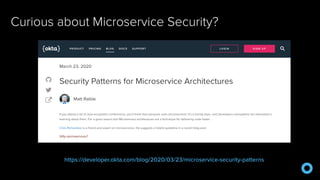 Curious about Microservice Security?
https://developer.okta.com/blog/2020/03/23/microservice-security-patterns
 