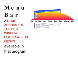 Menu Bar A  STRIP ACROSS THE TOP OF A WINDOW, LISTING ALL THE MENUS  available in that program. 