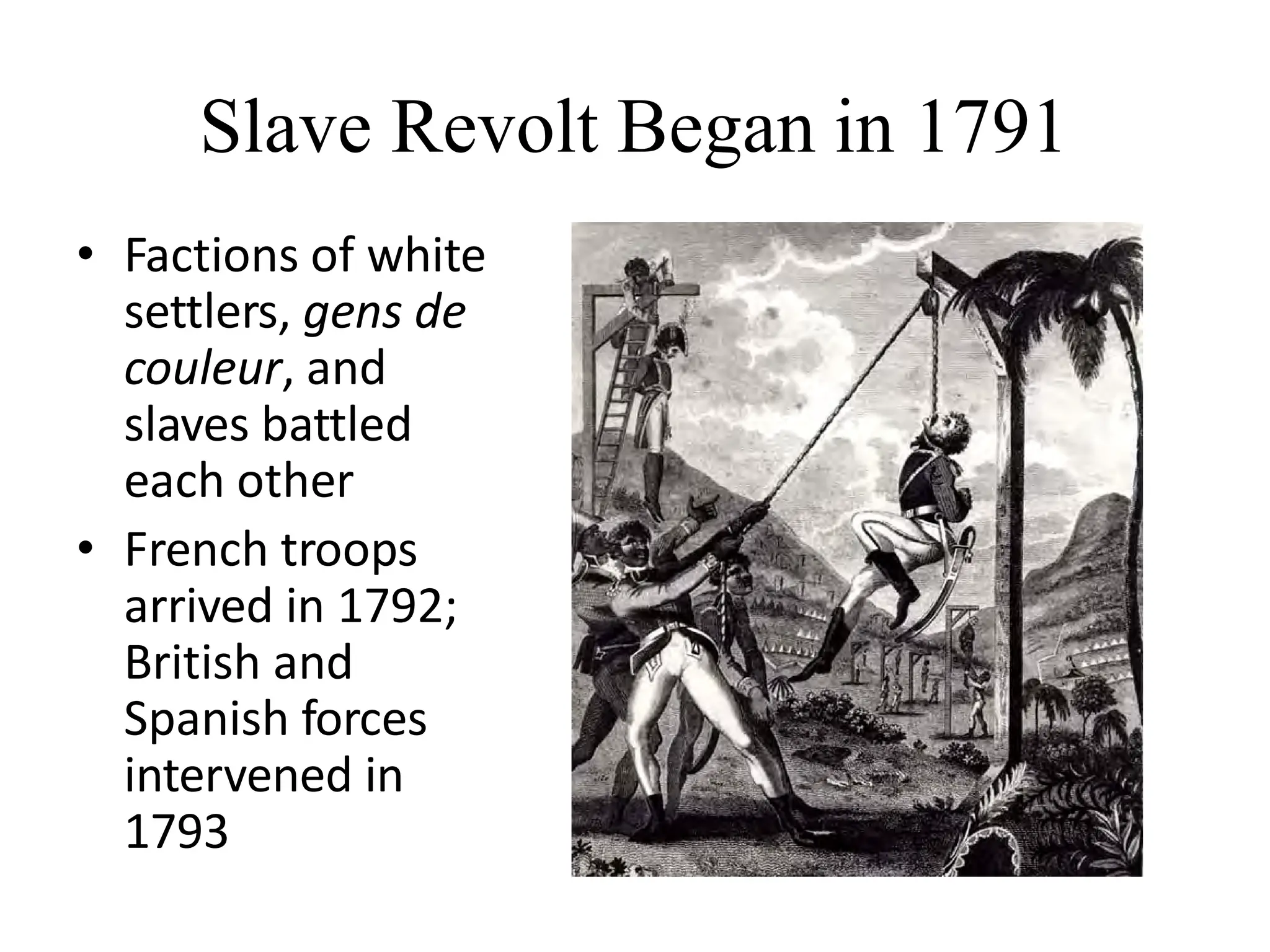 Slave Revolt Began in 1791
• Factions of white
settlers, gens de
couleur, and
slaves battled
each other
• French troops
arrived in 1792;
British and
Spanish forces
intervened in
1793
 