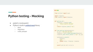 Python testing - Mocking
● pytest’s monkeypatch
● Python’s built-in untttest.mock library
○ Mock
○ MagicMock
○ create_autospec
 
