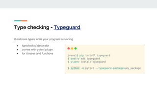 Type checking - Typeguard
It enforces types while your program is running.
● typechecked decorator
● comes with pytest plugin
● for classes and functions
 