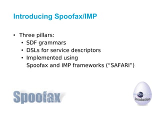 Introducing Spoofax/IMP

• Three pillars:
   • SDF grammars
   • DSLs for service descriptors
   • Implemented using
     Spoofax and IMP frameworks (“SAFARI”)
 