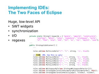 Implementing IDEs:
The Two Faces of Eclipse

Huge, low-level API
• SWT widgets
• synchronization
• I/O
• regexes
 