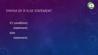 SYNTAX OF IF-ELSE STATEMENT
if ( condition)
statement;
else
statement;
 