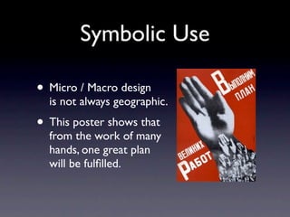 Symbolic Use

• Micro / Macro design
  is not always geographic.
• This poster shows that
  from the work of many
  hands, one great plan
  will be fulﬁlled.
 