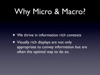Why Micro & Macro?

• We thrive in information rich contexts
• Visually rich displays are not only
  appropriate to convey information but are
  often the optimal way to do so.
 
