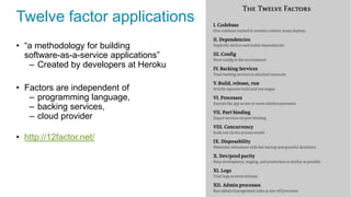Twelve factor applications
• “a methodology for building
software-as-a-service applications”
– Created by developers at Heroku
• Factors are independent of
– programming language,
– backing services,
– cloud provider
• http://12factor.net/
 
