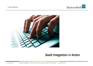 Live Demo




                                                              SaaS Integration in Action

www.mwea.de   "Systems Integration in the Cloud Era with Apache Camel" by Kai Wähner --- JavaOne 2012
 