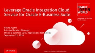 Copyright © 2016, Oracle and/or its affiliates. All rights reserved.
Leverage Oracle Integration Cloud
Service for Oracle E-Business Suite
Rekha Ayothi
Principal Product Manager
Oracle E-Business Suite, Applications Technology
September 21, 2016
 