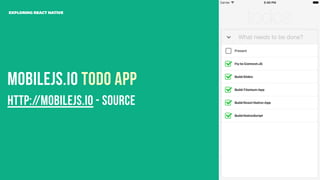Mobilejs.io Todo App
EXPLORING REACT NATIVE
http://mobilejs.io - Source
 