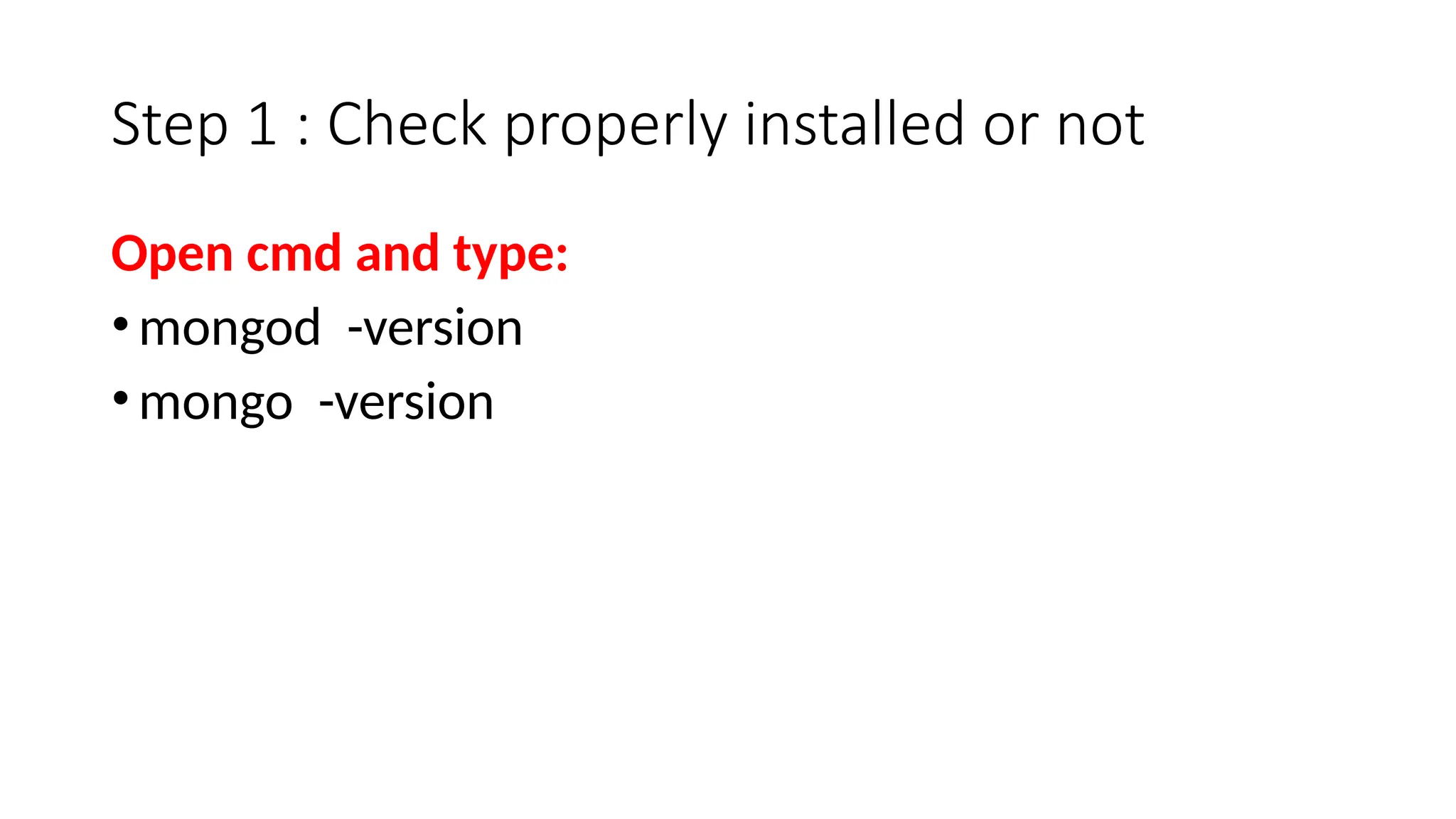 Step 1 : Check properly installed or not
Open cmd and type:
•mongod -version
•mongo -version
 