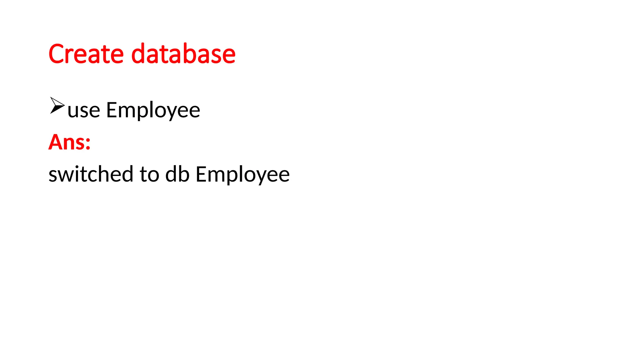 Create database
use Employee
Ans:
switched to db Employee
 
