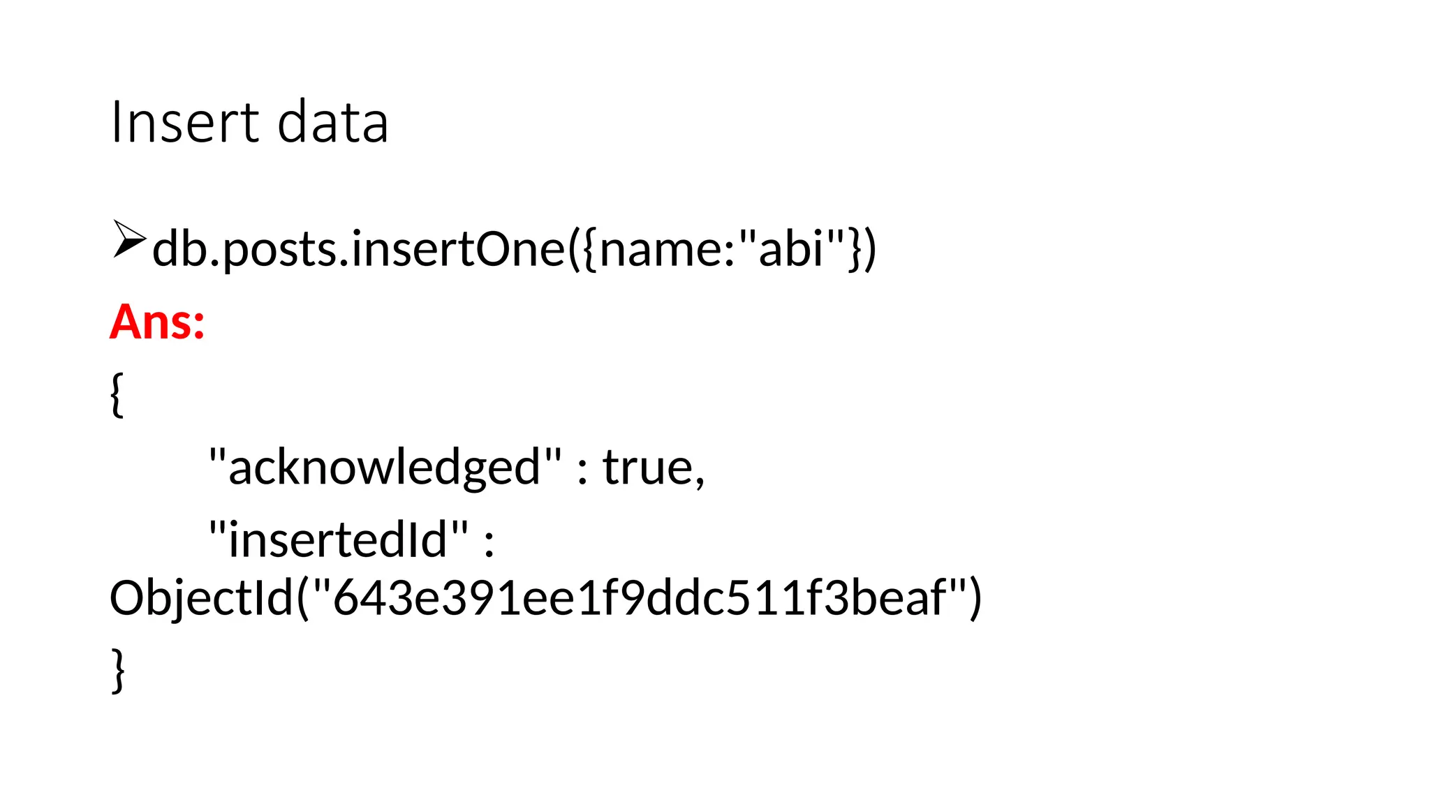 Insert data
db.posts.insertOne({name:"abi"})
Ans:
{
"acknowledged" : true,
"insertedId" :
ObjectId("643e391ee1f9ddc511f3beaf")
}
 