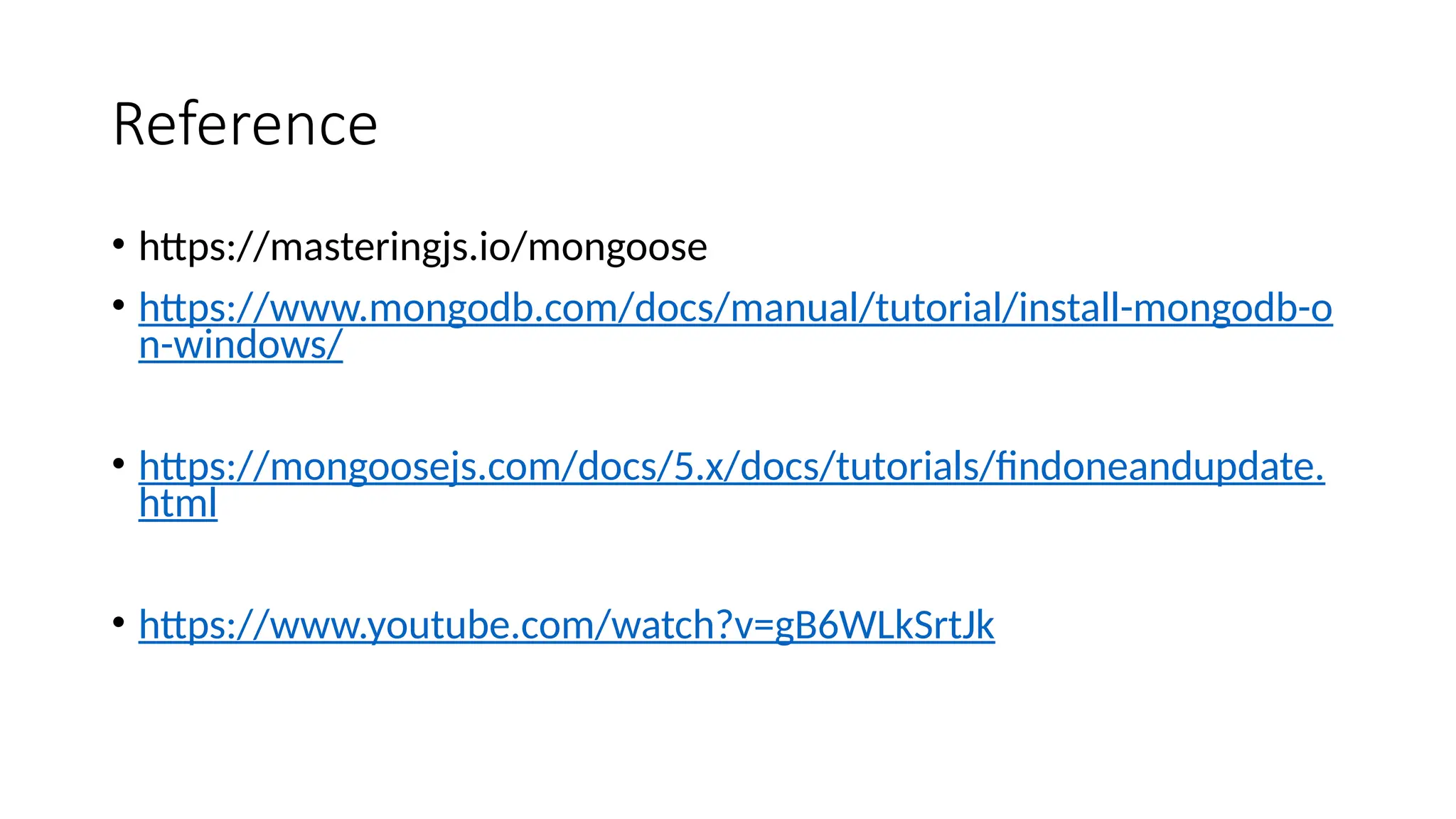 Reference
• https://masteringjs.io/mongoose
• https://www.mongodb.com/docs/manual/tutorial/install-mongodb-o
n-windows/
• https://mongoosejs.com/docs/5.x/docs/tutorials/findoneandupdate.
html
• https://www.youtube.com/watch?v=gB6WLkSrtJk
 