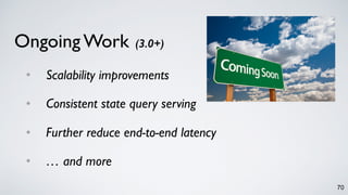 Ongoing Work (3.0+)
• Scalability improvements
• Consistent state query serving
• Further reduce end-to-end latency
• … and more
70
 