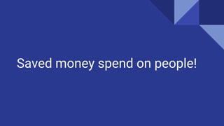 Saved money spend on people!
 