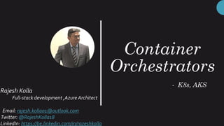 Container
Orchestrators
- K8s, AKS
Rajesh Kolla
Full-stack development ,Azure Architect
Email: rajesh.kolla01@outlook.com
Twitter: @RajeshKolla18
LinkedIn: https://be.linkedin.com/in/razeshkolla
 