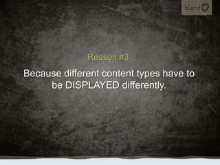 Reason #3Because different content types have to be DISPLAYED differently.