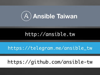 Ansible Taiwan
https://telegram.me/ansible_tw
https://github.com/ansible-tw
http://ansible.tw
 