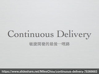 https://www.slideshare.net/MilesChou/continuous-delivery-78368683
 