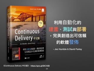 《Continuous Delivery 中⽂文版》- https://goo.gl/SK745B
利利⽤用⾃自動化的
建置、測試與部署
，完美創造出可信賴
的軟體發佈
- Jez Humble & David Farley
24
 
