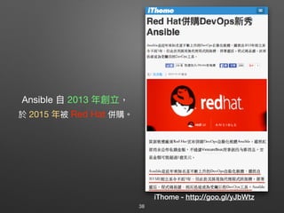 Ansible ⾃自 2013 年年創立，

於 2015 年年被 Red Hat 併購。
iThome - http://goo.gl/yJbWtz
38
 