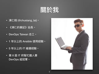 關於我
• 凍仁翔 (@chusiang_lai)。
• 《凍仁的筆記》站長。
• DevOps Taiwan 志⼯工。
• 1 年年以上的 Ansible 使⽤用經驗。
• 5 年年以上的 IT 維運經驗。
• 第 8 屆 IT 邦幫忙鐵⼈人賽
DevOps 組冠軍。
5
 