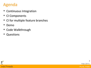 2
Agenda

Continuous Integration

CI Components

CI for multiple feature branches

Demo

Code Walkthrough

Questions
 